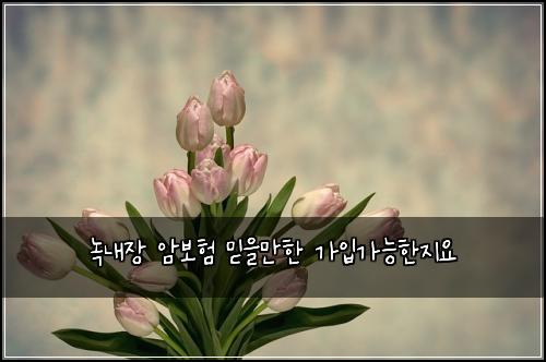 녹내장 암보험 믿을만한  가입가능한지요